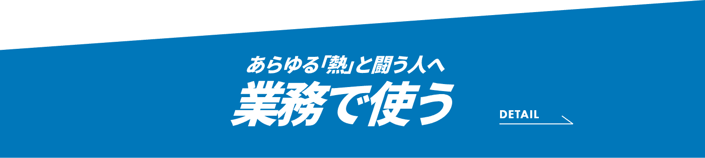 あらゆる「熱」と闘う人へ 業務で使う